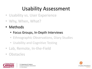 Usability Assessment
• Usability vs. User Experience
• Why, When, What?
• Methods
  • Focus Groups, In-Depth Interviews
  • Ethnographic Observations, Diary Studies
  • Usability and Cognitive Testing
• Lab, Remote, In-the-Field
• Obstacles
 