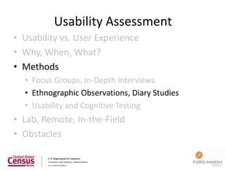 Usability Assessment
• Usability vs. User Experience
• Why, When, What?
• Methods
  • Focus Groups, In-Depth Interviews
  • Ethnographic Observations, Diary Studies
  • Usability and Cognitive Testing
• Lab, Remote, In-the-Field
• Obstacles
 