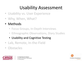 Usability Assessment
• Usability vs. User Experience
• Why, When, What?
• Methods
  • Focus Groups, In-Depth Interviews
  • Ethnographic Observations, Diary Studies
  • Usability and Cognitive Testing
• Lab, Remote, In-the-Field
• Obstacles
 