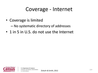 Coverage - Internet
• Coverage is limited
  – No systematic directory of addresses
• 1 in 5 in U.S. do not use the Internet




                                             224
                     Zickuhr & Smith, 2012
 
