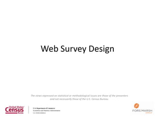 Web Survey Design



The views expressed on statistical or methodological issues are those of the presenters
                and not necessarily those of the U.S. Census Bureau.
 