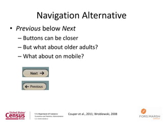 Navigation Alternative
• Previous below Next
  – Buttons can be closer
  – But what about older adults?
  – What about on mobile?




                    Couper et al., 2011; Wroblewski, 2008
                                                            41
 