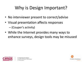 Why is Design Important?
• No interviewer present to correct/advise
• Visual presentation affects responses
  – (Couper’s activity)
• While the Internet provides many ways to
  enhance surveys, design tools may be misused




                                             6
 