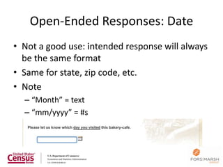 Open-Ended Responses: Date
• Not a good use: intended response will always
  be the same format
• Same for state, zip code, etc.
• Note
  – “Month” = text
  – “mm/yyyy” = #s




                                              63
 