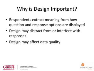 Why is Design Important?
• Respondents extract meaning from how
  question and response options are displayed
• Design may distract from or interfere with
  responses
• Design may affect data quality




                                                7
 