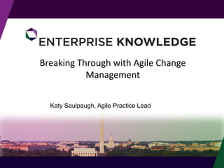 Breaking Through with Agile Change
Management
Katy Saulpaugh, Agile Practice Lead
 