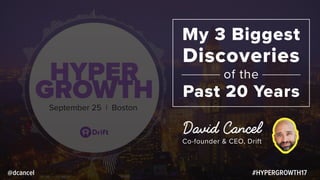 HYPER
GROWTHSeptember 25 | Boston
#HYPERGROWTH17@dcancel
My 3 Biggest
Discoveries
of the
Past 20 Years
David Cancel
Co-founder & CEO, Drift
 