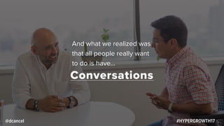 #HYPERGROWTH17
Conversations
@dcancel
And what we realized was
that all people really want
to do is have…
 
