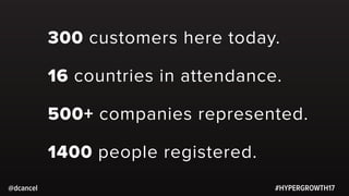 #HYPERGROWTH17
1400 people registered.
@dcancel
500+ companies represented.
300 customers here today.
16 countries in atte...