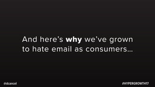 #HYPERGROWTH17
And here’s why we’ve grown
to hate email as consumers…
@dcancel
 