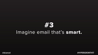 #HYPERGROWTH17@dcancel
#3
Imagine email that’s smart.
 