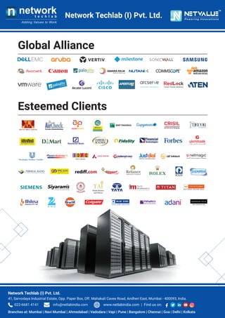 Network Techlab (I) Pvt. Ltd.
TM
Global Alliance
Esteemed Clients
Network Techlab (I) Pvt. Ltd.
41, Sarvodaya Industrial Estate, Opp. Paper Box, Off. Mahakali Caves Road, Andheri East, Mumbai - 400093, India.
Branches at: Mumbai | Navi Mumbai | Ahmedabad | Vadodara | Vapi | Pune | Bangalore | Chennai | Goa | Delhi | Kolkata
022-6681 4141 info@netlabindia.com www.netlabindia.com | Find us on:
 