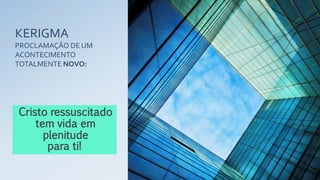 KERIGMA
PROCLAMAÇÃO DE UM
ACONTECIMENTO
TOTALMENTE NOVO:
Cristo ressuscitado
tem vida em
plenitude
para ti!
 