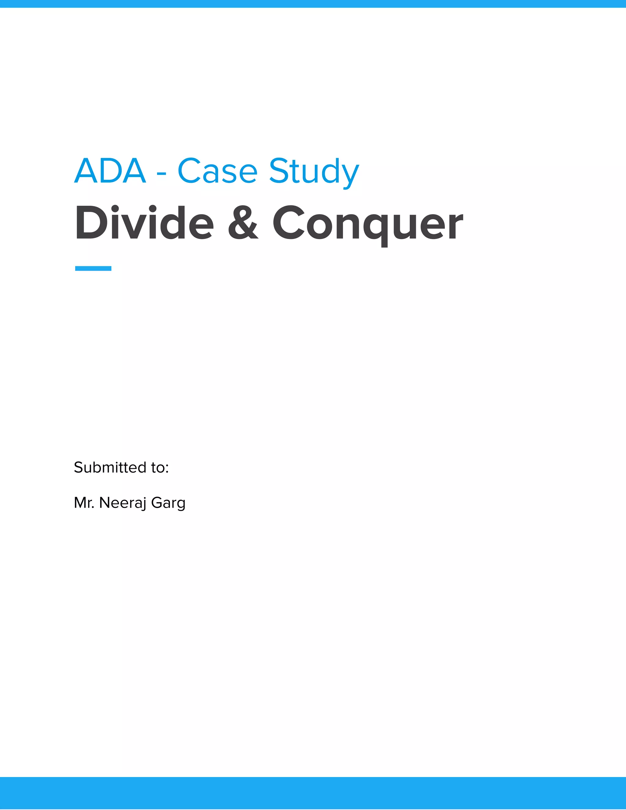  
ADA - Case Study 
Divide & Conquer 
 
Submitted to: 
Mr. Neeraj Garg 
 
   
 
 
