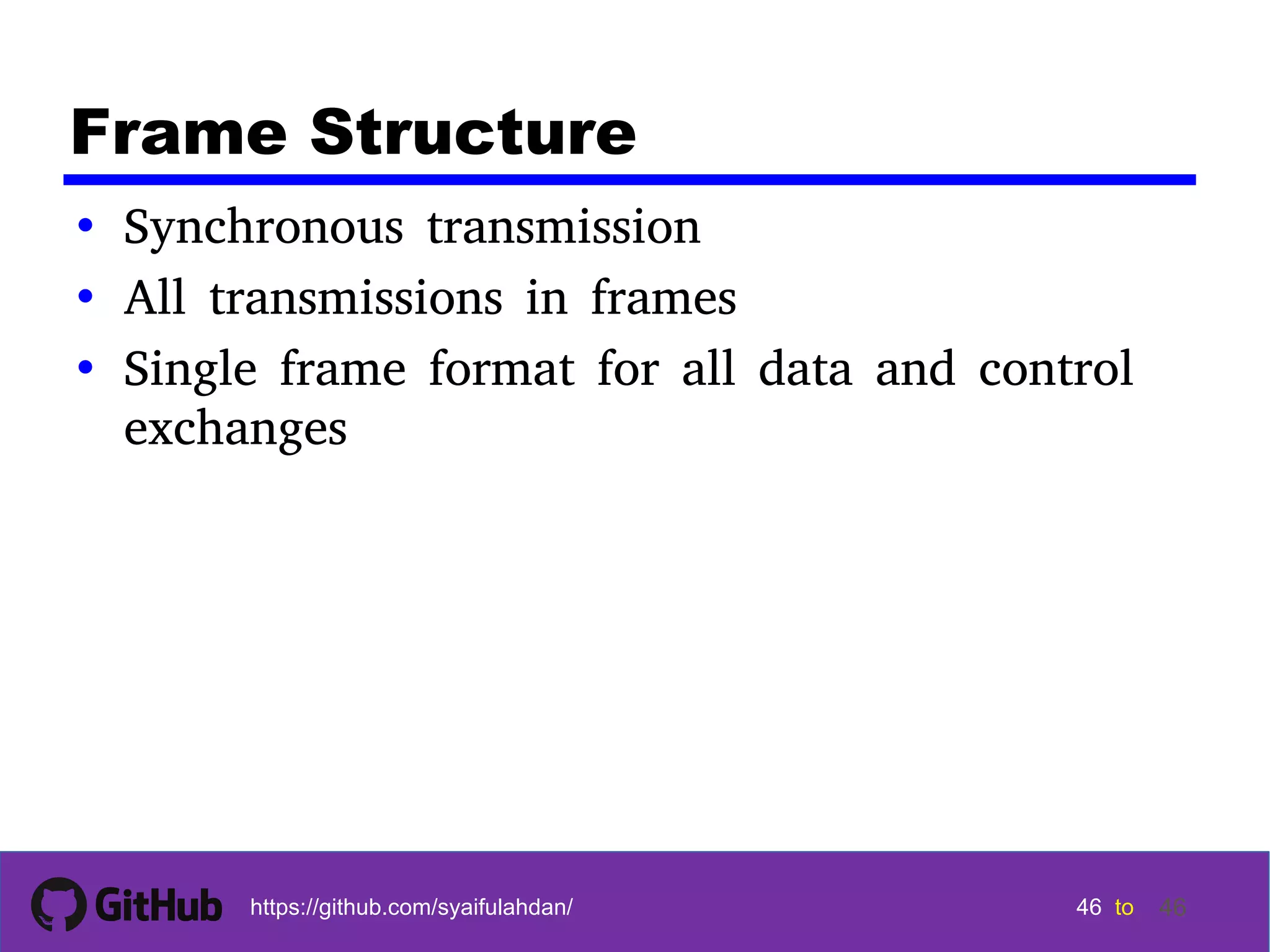 46 46 46 46 tohttps://github.com/syaifulahdan/ 46 Frame Structure • Synchronous transmission • All transmissions in frames • Single frame format for all data and control exchanges 