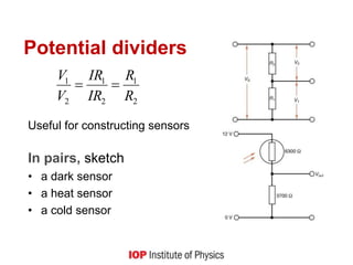 Useful for constructing sensors
In pairs, sketch
• a dark sensor
• a heat sensor
• a cold sensor
Potential dividers
2
1
2
1
2
1
R
R
IR
IR
V
V


 