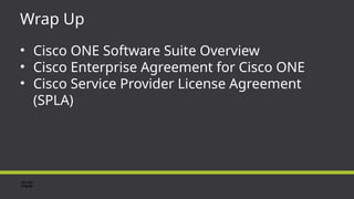 Wrap Up
• Cisco ONE Software Suite Overview
• Cisco Enterprise Agreement for Cisco ONE
• Cisco Service Provider License Agreement
(SPLA)
 