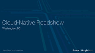 pivotal.io/roadshow #cnr
Cloud-Native Roadshow
Washington, DC
 