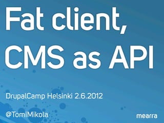 Fat client,
CMS as API
DrupalCamp Helsinki 2.6.2012

@TomiMikola
 