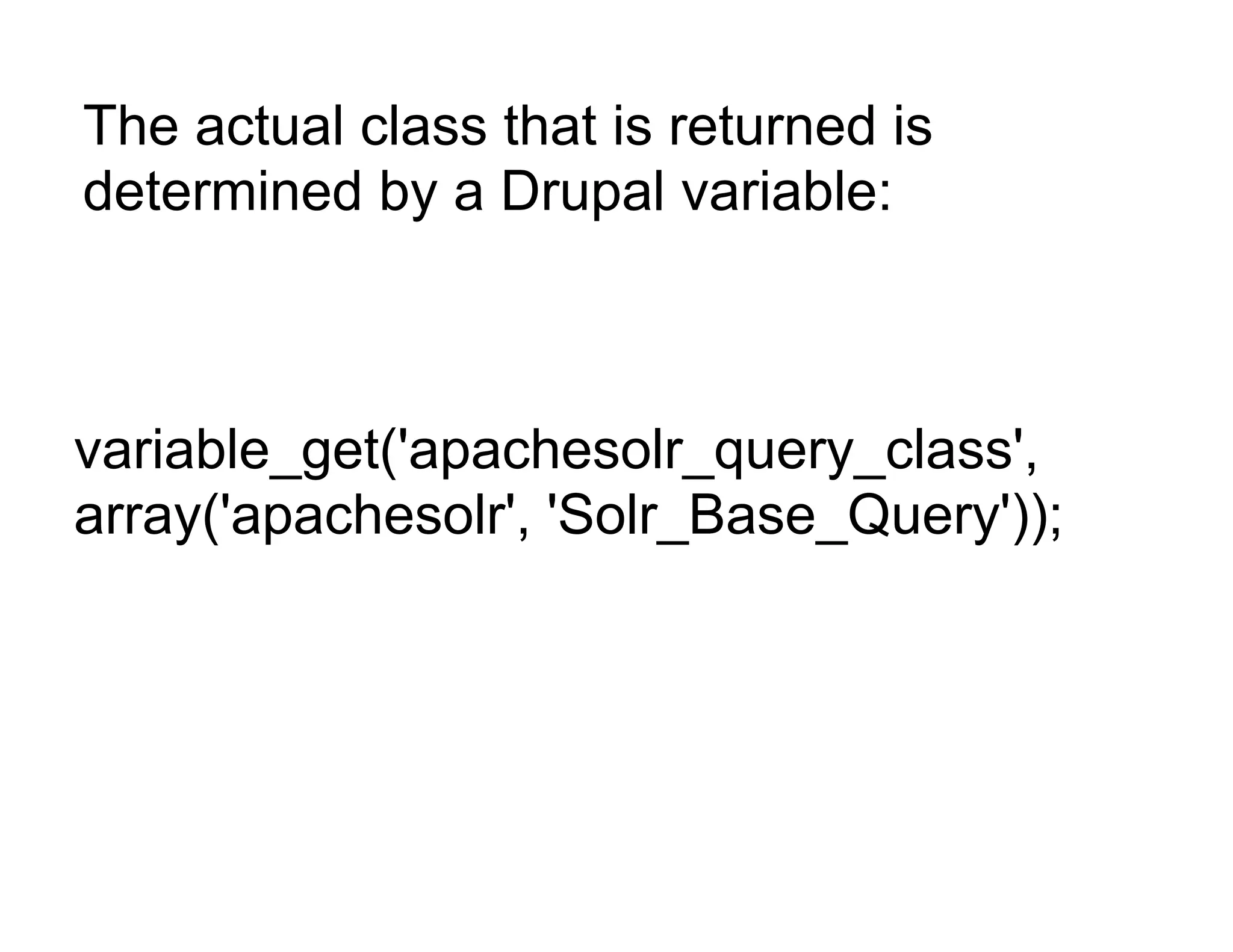 The actual class that is returned is
determined by a Drupal variable:



variable_get('apachesolr_query_class',
array('apachesolr', 'Solr_Base_Query'));
 