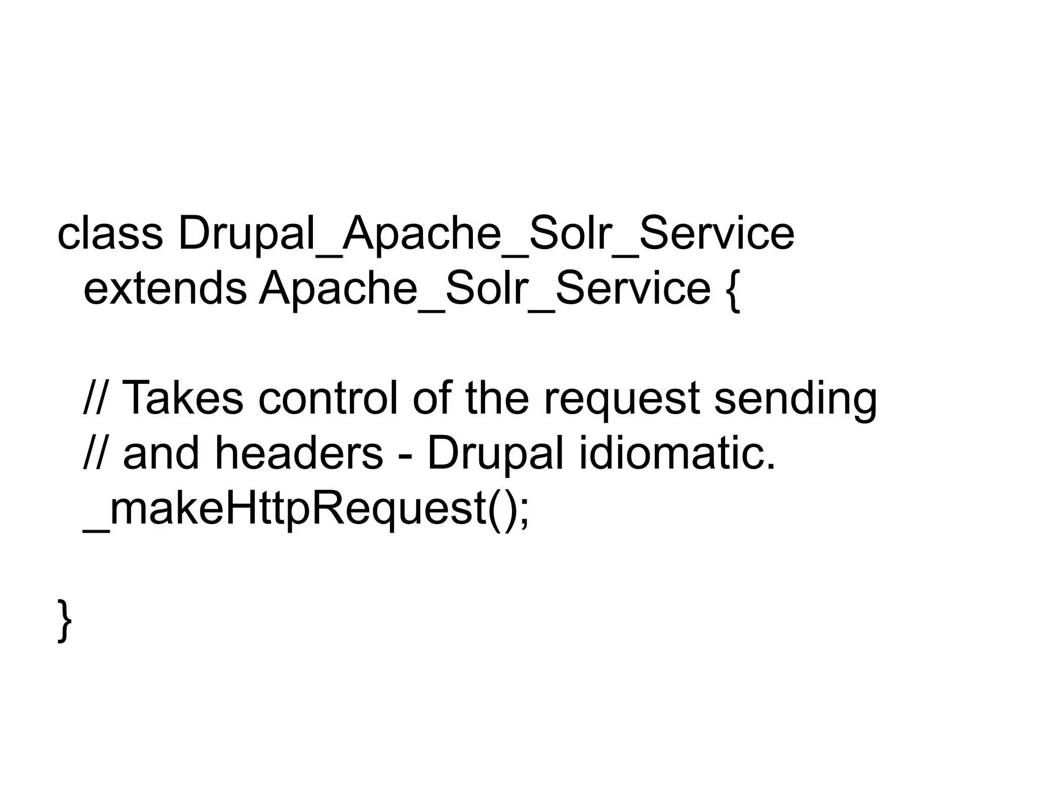 class Drupal_Apache_Solr_Service
 extends Apache_Solr_Service {

    // Takes control of the request sending
    // and headers - Drupal idiomatic.
    _makeHttpRequest();

}
 