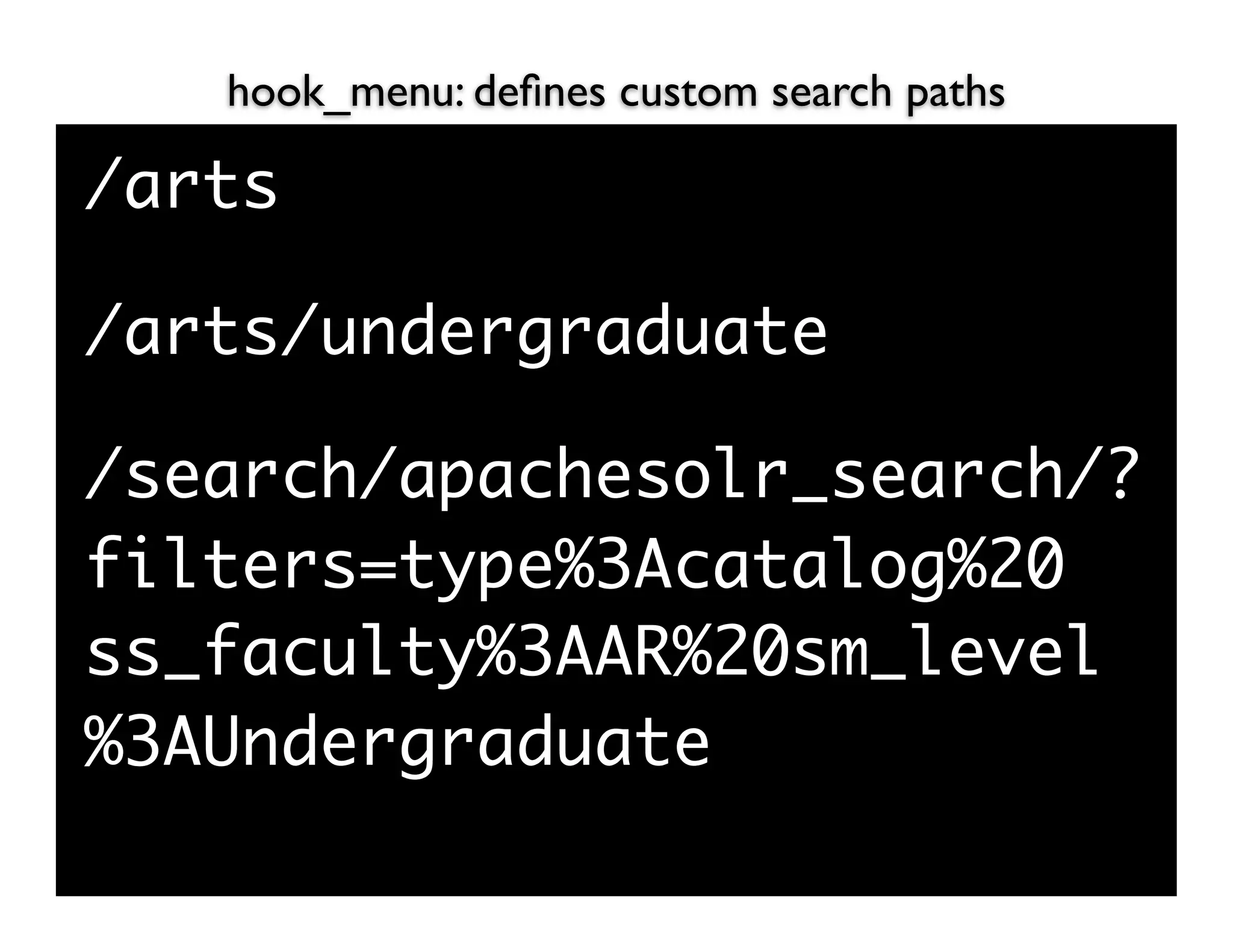 hook_menu: deﬁnes custom search paths

/arts

/arts/undergraduate

/search/apachesolr_search/?
filters=type%3Acatalog%20
ss_faculty%3AAR%20sm_level
%3AUndergraduate
 