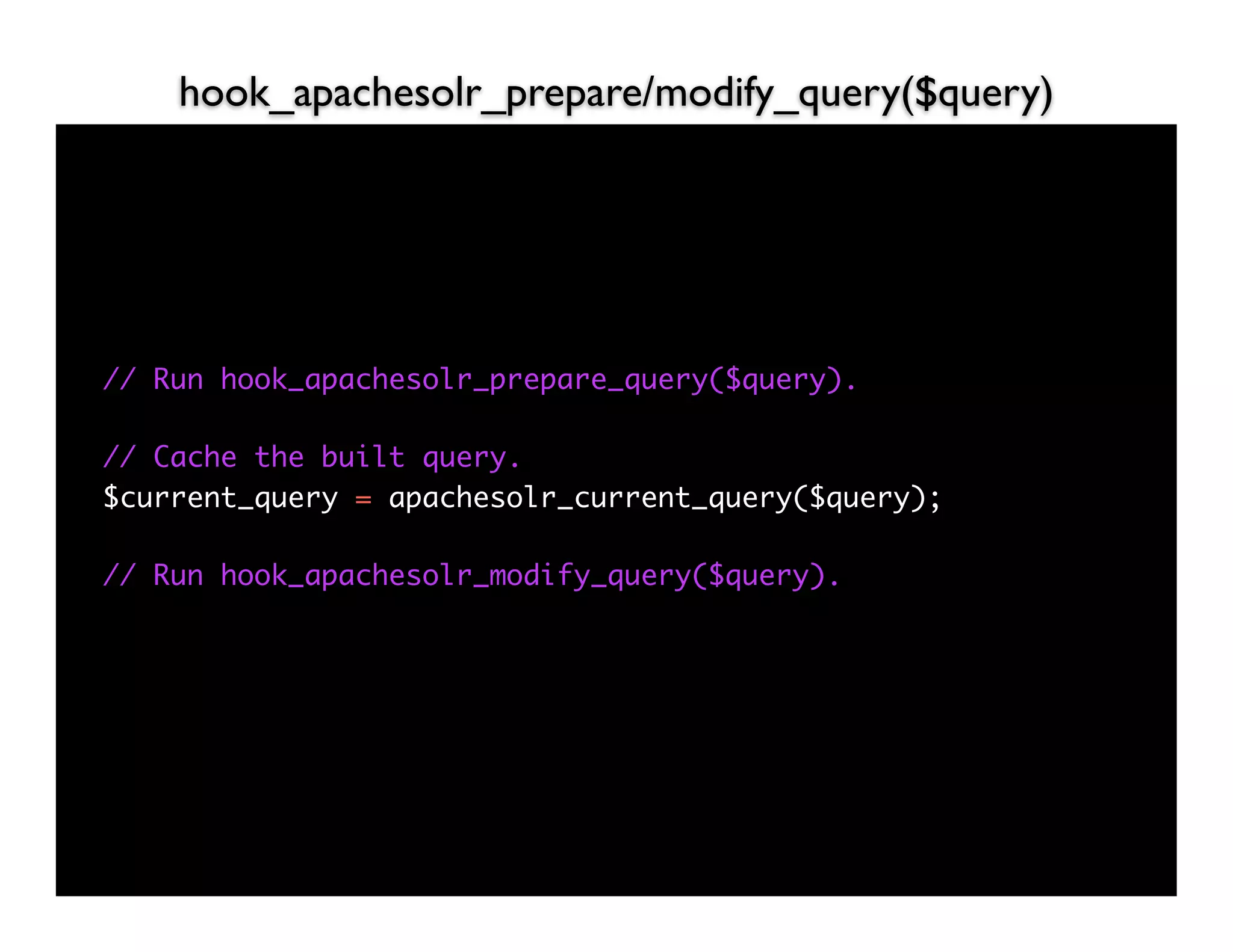 hook_apachesolr_prepare/modify_query($query)




// Run hook_apachesolr_prepare_query($query).

// Cache the built query.
$current_query = apachesolr_current_query($query);

// Run hook_apachesolr_modify_query($query).
 