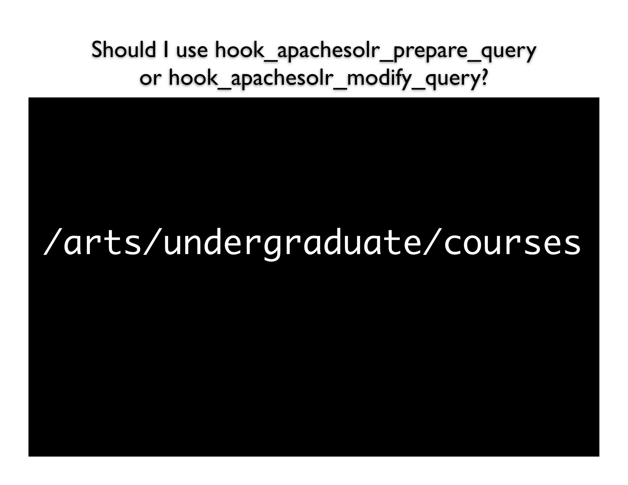 Should I use hook_apachesolr_prepare_query
      or hook_apachesolr_modify_query?




/arts/undergraduate/courses
 