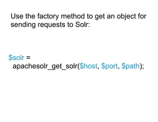 Use the factory method to get an object for
sending requests to Solr:



$solr =
 apachesolr_get_solr($host, $port, $path);
 