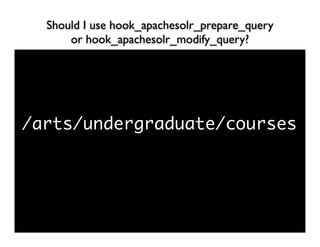 Should I use hook_apachesolr_prepare_query
      or hook_apachesolr_modify_query?




/arts/undergraduate/courses
 