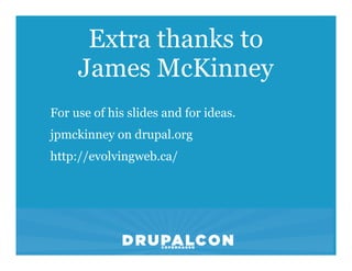 Extra thanks to
     James McKinney
For use of his slides and for ideas.
jpmckinney on drupal.org
http://evolvingweb.ca/
 