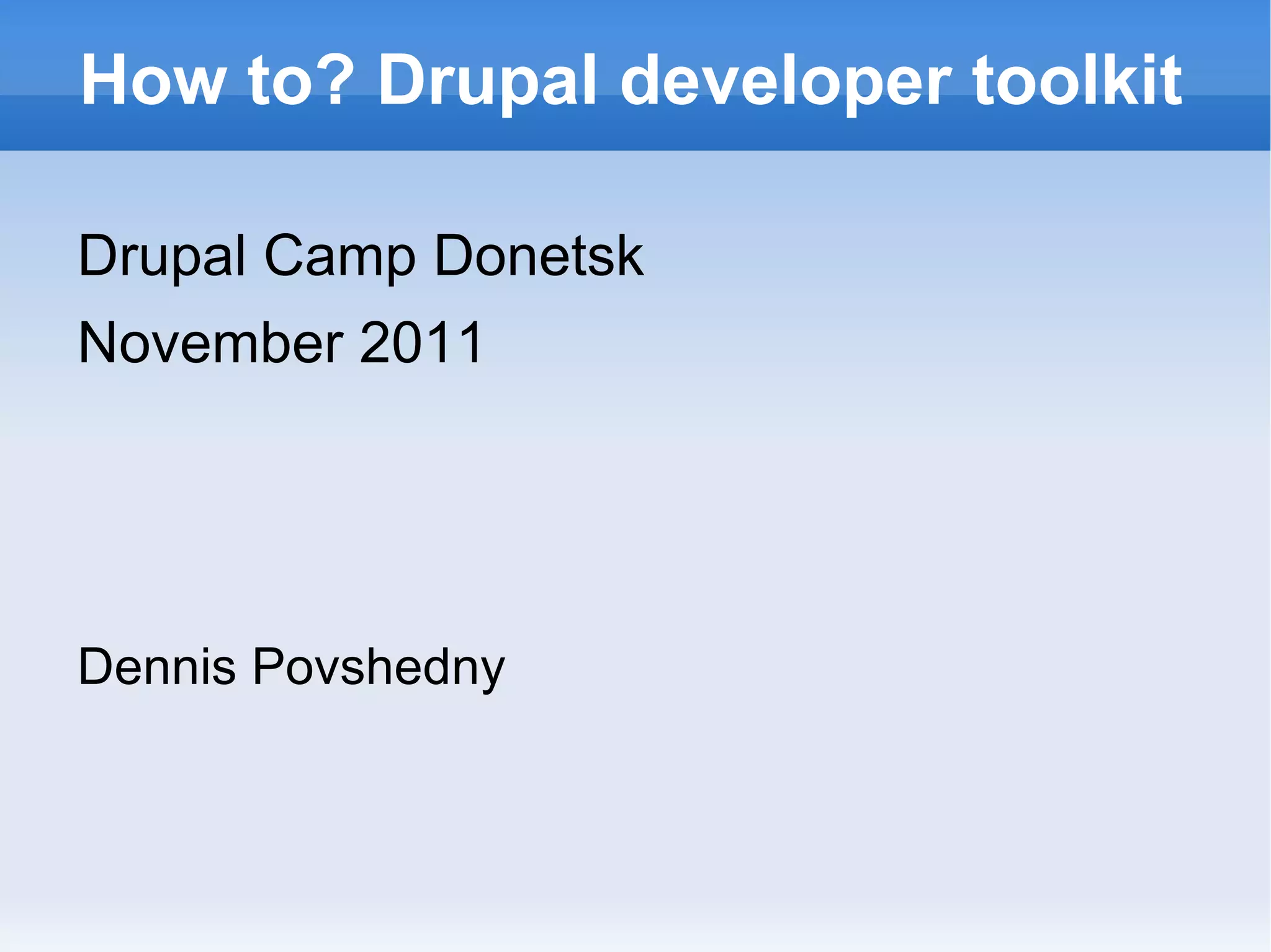 How to? Drupal developer toolkit Drupal Camp Donetsk November 2011 Dennis Povshedny 