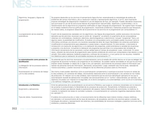 NES

Nueva Escuela Secundaria de la Ciudad de Buenos Aires

Algoritmos, lenguajes y lógicas de
programación.

Se propone desarrollar en los alumnos el pensamiento lógico-formal, sistematizando la metodología de análisis de
problemas del campo informático y de su resolución creando y representando algoritmos. A tal ﬁn, será importante
propiciar estrategias de diagramación (mediante el uso de diagramas de ﬂujo, por ejemplo). Pueden abordarse situaciones
que promuevan el uso de las estructuras básicas de programación (secuenciales, repetitivas y condicionales), y en la
transformación de los algoritmos en programas codiﬁcados en algún lenguaje de programación. Se sugiere hacer hincapié
en el trabajo mediante entornos gráﬁcos de programación, resolviendo problemas y realizando proyectos que favorezcan,
de manera lúdica, el progresivo desarrollo de la autonomía en los alumnos en la programación por computadoras (*).

La programación de los sistemas
automáticos.

A partir de las experiencias realizadas con los algoritmos y las lógicas de programación, podrán acercarse a los alumnos
ejemplos que les permitan reconocer que la noción de “programa” es anterior al surgimiento de las computadoras:
sistemas con controladores, mecánicos, eléctricos, electromagnéticos o electrónicos, incluyen “programas” ﬁjos y, en
algunos casos, la posibilidad de modiﬁcarlos. Al analizar a la computadora como controlador podrán reconocer cómo la
informática constituye una solución a la creciente necesidad de dotar de mayor ﬂexibilidad a los sistemas automáticos
(modiﬁcando el comportamiento para adaptarse a nuevas tareas y requerimientos). En este sentido, y retomando la
introducción a la resolución de algoritmos y a la realización de programas, podrá extenderse la variedad de situaciones
a proponer a los alumnos, incluyendo la realización de programas que permitan a la computadora leer entradas de
información (proveniente de los sensores) y activar salidas (para el manejo de actuadores: luces, motorcitos). En estos
casos, utilizarán las estructuras de programación para resolver problemas de control por computadora a lazo abierto y a lazo
cerrado. Esto podrá realizarse mediante programas y software de simulación o, si se cuenta con los recursos, mediante
kits didácticos para la realización de actividades escolares de automatización (*).

La automatización como proceso de
tecniﬁcación

Se pretende que los alumnos reconozcan a la automatización como el estadío del cambio técnico en el que se delegan los
programas de acciones humanas a los programas en los artefactos. Se pueden realizar actividades en las que los alumnos
analizan tareas (trasladar un objeto de un lugar a otro, por ejemplo), reconociendo los procesos sobre la información que
realizan las personas (toma de información, decisiones, actuaciones). Luego, analizarán esa misma tarea, realizada de
manera automática, y podrán reconocer la delegación de los diferentes procesos sobre la información.

La delegación de los procesos sobre la
información.
Automatización en contextos de trabajo
y en la vida cotidiana.

Del mismo modo pueden identiﬁcar cómo la automatización complementa o sustituye el accionar humano en tareas de
la vida cotidiana y en contextos de trabajo, reconociendo relaciones entre la automatización y los cambios en los modos
de producción. En relación con la vida cotidiana, será importante que los alumnos identiﬁquen ejemplos en los que la
automatización excede las aplicaciones vinculadas casi exclusivamente con el “confort” relacionándola, por ejemplo, con
,
objetivos vinculados con mejoras en la seguridad, en el ahorro energético y la sustentabilidad, como ocurre en la domótica
y los ediﬁcios inteligentes, por ejemplo.

Introducción a la Robótica

Entre las aplicaciones de la automatización se encuentra la Robótica, que surge en contextos industriales con la intención
de aumentar la productividad y la ﬂexibilidad de los procesos de producción. Actualmente, la Robótica se extiende a
numerosos campos que abarcan desde la exploración del espacio, hasta la fabricación de automóviles, la medicina, la
cosecha, la realización de tareas en centrales nucleares, o la automatización en contextos hogareñas (aspiradoras robots,
por ejemplo) (*).

Surgimiento y aplicaciones.

Tipos de robots. Características.

352

gcba

El análisis de la estructura de un robot, el reconocimiento de los diferentes tipos (robots móviles y brazos robóticos,
por ejemplo), o el reconocimiento de los tipos de sensores y de actuadores, permite a los alumnos aplicar y ampliar las
estrategias de análisis y representación de sistemas y las posibilidades de reconocer analogías y aspectos comunes entre
artefactos y sistemas diferentes.

mINISTERIO DE EDUCACIÓN DIRECCIÓN GENERAL DE PLANEAMIENTO educativo GERENCIA OPERATIVA DE CURRÍCULUM

 