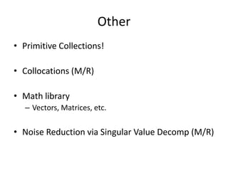 OtherPrimitive Collections!Collocations (M/R)Math libraryVectors, Matrices, etc.Noise Reduction via Singular Value Decomp (M/R)