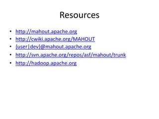 Resourceshttp://mahout.apache.orghttp://cwiki.apache.org/MAHOUT{user|dev}@mahout.apache.orghttp://svn.apache.org/repos/asf/mahout/trunkhttp://hadoop.apache.org