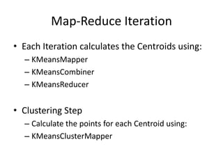 Map-Reduce IterationEach Iteration calculates the Centroids using:KMeansMapperKMeansCombinerKMeansReducerClustering StepCalculate the points for each Centroid using:KMeansClusterMapper