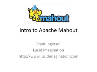 Intro to Apache Mahout Grant Ingersoll Lucid Imagination http://www.lucidimagination.com 