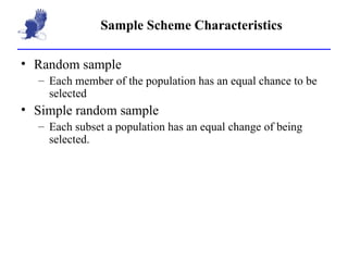 Sample Scheme Characteristics Random sample Each member of the population has an equal chance to be selected Simple random sample Each subset a population has an equal change of being selected. 