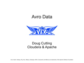Avro Data




                                    Doug Cutting
                                 Cloudera & Apache


Avro, Nutch, Hadoop, Pig, Hive, HBase, Zookeeper, Whirr, Cassandra and Mahout are trademarks of the Apache Software Foundation
 