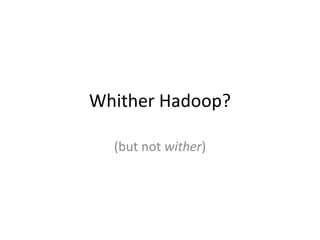 Whither Hadoop?

  (but not wither)
 