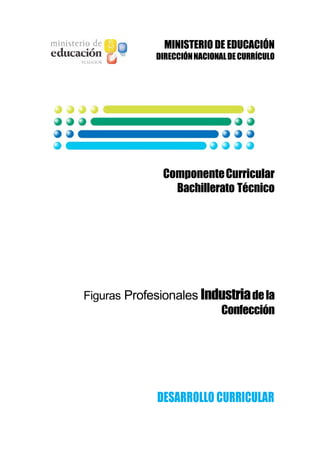 MINISTERIO DE EDUCACIÓN
DIRECCIÓNNACIONALDECURRÍCULO
ComponenteCurricular
Bachillerato Técnico
Figuras Profesionales Industriadela
Confección
DESARROLLO CURRICULAR
 