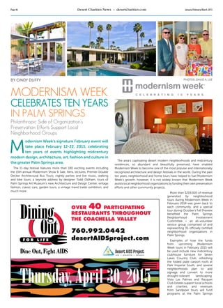Page 46 Desert Charities News – desertcharities.com January/February/March 2015
www.desertaidsproject.com
M
odernism Week’s signature February event will
take place February 12-22, 2015, celebrating
ten years of events highlighting midcentury
modern design, architecture, art, fashion and culture in
the greater Palm Springs area.
The 11-day festival features more than 180 exciting events including
the 15th annual Modernism Show & Sale, films, lectures, Premier Double
Decker Architectural Bus Tours, nightly parties and live music, walking
and bike tours, a keynote address by designer Todd Oldham, tours of
Palm Springs Art Museum’s new Architecture and Design Center, vintage
fashion, classic cars, garden tours, a vintage travel trailer exhibition, and
much more.
Modernism Week
Celebrates Ten Years
in Palm Springs
Philanthropic Side of Organization’s
Preservation Efforts Support Local
Neighborhood Groups
by Cindy Duffy Photos: David A. Lee
The area’s captivating desert modern neighborhoods and midcentury
residences, so abundant and beautifully preserved, have enabled
Modernism Week to become one of the most popular and internationally
recognized architecture and design festivals in the world. During the past
ten years, neighborhood and home tours have helped to fuel Modernism
Week’s growth; however, it is not widely known that Modernism Week
assists local neighborhood organizations by funding their own preservation
efforts and other community projects.
More than $219,000 of revenue
generated by neighborhood
tours during Modernism Week in
February 2014 was given back to
each community, and a special
tour during October’s Fall Preview
benefited the Palm Springs
Neighborhood Involvement
Committee – an all-volunteer
service group comprised of and
representing 35 officially certified
neighborhood organizations in
Palm Springs.
Examples of how the funds
from upcoming Modernism
Week tours in February 2015 will
be used include new midcentury
clubhouse furniture for Seven
Lakes Country Club, refreshing
the folded plate carport roofs at
Park Imperial South, and several
neighborhoods plan to add
signage and convert to more
drought-tolerant landscaping.
Vista Las Palmas and Racquet
Club Estates support local schools
and charities, and revenues
from Sandpiper tours will fund
programs at the Palm Springs
 