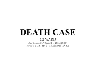 DEATH CASE
C2 WARD
Admission : 31st December 2021 (09.30)
Time of death: 31st December 2021 (17.45)
 