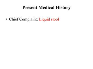 Present Medical History
• Chief Complaint: Liquid stool
 
