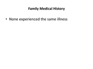 Family Medical History
• None experienced the same illness
 