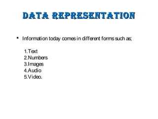 Data representationData representation
 Information today comesin different formssuch as;
1.Text
2.Numbers
3.Images
4.Audio
5.Video.
 