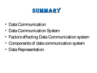 summarysummary
• DataCommunication
• DataCommunication System
• Factorseffecting DataCommunication system
• Componentsof datacommunication system
• DataRepresentation
 