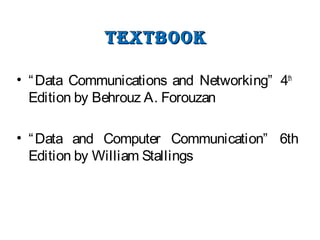 TexTbOOkTexTbOOk
• “Data Communications and Networking” 4th
Edition by Behrouz A. Forouzan
• “Data and Computer Communication” 6th
Edition by William Stallings
 