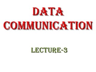 DATADATA
COMMUNICATIONCOMMUNICATION
LeCTUre-3LeCTUre-3
 