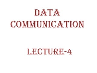DATA
COMMUNICATION
LECTURE-4
 